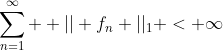 \sum_{n=1}^{\infty}  || f_n ||_1 < \infty