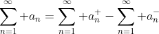 \sum_{n=1}^{\infty} a_{n}=\sum_{n=1}^{\infty} a_{n}^{+}-\sum_{n=1}^{\infty} a_{n}^{-}