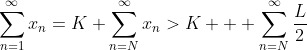 \sum_{n=1}^{\infty}x_n=K+\sum_{n=N}^{\infty}x_n>K+  \sum_{n=N}^{\infty}\frac{L}{2}