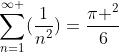 \sum_{n=1}^{\infty }(\frac{1}{n^{2}})=\frac{\pi ^{2}}{6}