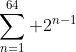 \sum_{n=1}^{64} 2^{n-1}