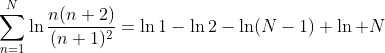 \sum_{n=1}^N\ln\frac{n(n+2)}{(n+1)^2}=\ln1-\ln2-\ln(N-1)+\ln N