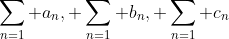\sum_{n=1} a_n, \sum_{n=1} b_n, \sum_{n=1} c_n