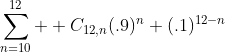 \sum_{n=10}^{12}  C_{12,n}(.9)^n (.1)^{12-n}