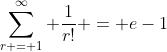 \sum_{r = 1}^{\infty} \frac{1}{r!} = e-1
