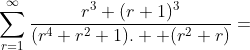 \sum_{r=1}^{\infty}\frac{r^3+(r+1)^3}{(r^4+r^2+1).  (r^2+r)}=