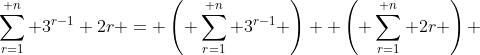 \sum_{r=1}^{ n} 3^{r-1}+2r = \left( \sum_{r=1}^{ n} 3^{r-1} \right)+ \left( \sum_{r=1}^{ n} 2r \right) 