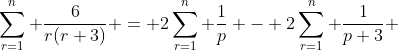\sum_{r=1}^{n} \frac{6}{r(r+3)} = 2\sum_{r=1}^{n} \frac{1}{p} - 2\sum_{r=1}^{n} \frac{1}{p+3} 