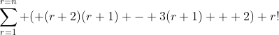 \sum_{r=1}^{r=n} ( (r+2)(r+1) - 3(r+1) + 2) r!