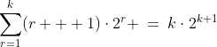 \sum_{r=1}^k(r + 1)\cdot2^r \:=\:k\cdot2^{k+1}