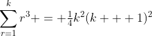 \sum_{r=1}^kr^3 = \tfrac{1}{4}k^2(k + 1)^2