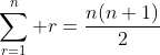 \sum_{r=1}^n r=\frac{n(n+1)}{2}