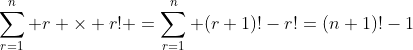 \sum_{r=1}^n r \times r! =\sum_{r=1}^n (r+1)!-r!=(n+1)!-1
