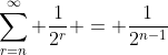 \sum_{r=n}^\infty \frac1{2^r} = \frac1{2^{n-1}}