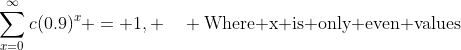\sum_{x=0}^{\infty}c(0.9)^{x} = 1, \quad \text{Where x is only even values}