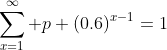 \sum_{x=1}^{\infty} p (0.6)^{x-1}=1