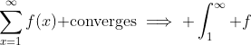 \sum_{x=1}^{\infty}f(x)\text{ converges}\implies \int_1^{\infty} f~dx\text{ converges}