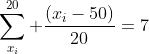 \sum_{x_i}^{20} \frac{({x_i}-50)}{20}=7