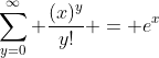 \sum_{y=0}^{\infty} \frac{(x)^y}{y!} = e^x