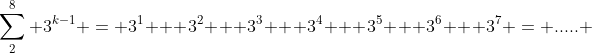 \sum_2^8 3^{k-1} = 3^1 + 3^2 + 3^3 + 3^4 + 3^5 + 3^6 + 3^7 = ..... 