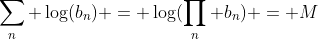 \sum_n \log(b_n) = \log(\prod_n b_n) = M