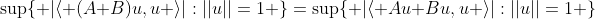 \sup\{ |\langle (A+B)u,u \rangle|:||u||=1 \}=\sup\{ |\langle Au+Bu,u \rangle|:||u||=1 \}