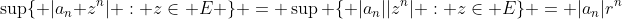 \sup\{ |a_n z^n| : z\in E \} = \sup \{ |a_n||z^n| : z\in E\} = |a_n|r^n
