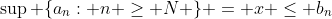 \sup \{a_{n}: n \geq N \} = x \leq b_n