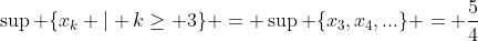 \sup \{x_k | k\geq 3\} = \sup \{x_3,x_4,...\} = \frac{5}{4}
