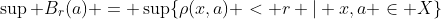\sup B_r(a) = \sup\{\rho(x,a) < r | x,a \in X\}