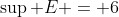 \sup E = 6