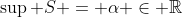 \sup S = \alpha \in \mathbb{R}