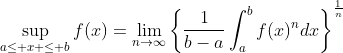 \sup_{a\leq x \leq b}f(x)=\lim_{n\to\infty}\left\{\frac{1}{b-a}\int_a^bf(x)^ndx\right\}^{\frac{1}{n}}
