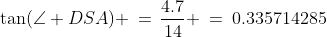D\!AS\!:\;\tan(\angle DSA) \,=\,\frac{4.7}{14} \:=\:0.335714285