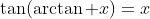 \tan(\arctan x)=x