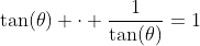 \tan(\theta) \cdot \frac1{\tan(\theta)}=1