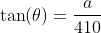 \tan(\theta)=\frac{a}{410}