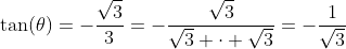 \tan(\theta)=-\frac{\sqrt{3}}{3}=-\frac{\sqrt{3}}{\sqrt{3} \cdot \sqrt{3}}=-\frac{1}{\sqrt{3}}