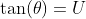 \tan(\theta)=U