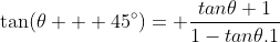 \tan(\theta + 45^\circ)= \frac{tan\theta+1}{1-tan\theta.1}