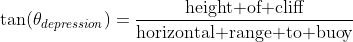 \tan(\theta_{depression})=\frac{\mbox{height of cliff}}{\mbox{horizontal range to buoy}}