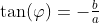 \tan(\varphi)=-\tfrac{b}{a}