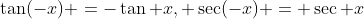 \tan(-x) =-\tan x, \sec(-x) = \sec x