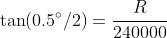 \tan(0.5^{\circ}/2)=\frac{R}{240000}