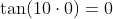 \tan(10\cdot{0})=0