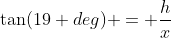 \tan(19 deg) = \frac{h}{x}