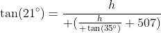 \tan(21^\circ)={h\over ({h\over \tan(35^\circ)}+507)}
