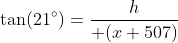 \tan(21^\circ)={h\over (x+507)}