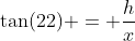 \tan(22) = \frac{h}{x}