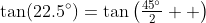 \tan(22.5^{\circ})=\tan\left(\tfrac{45^{\circ}}{2}  \right)
